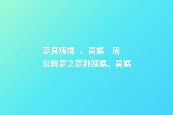 夢見姨媽、舅媽　周公解夢之夢到姨媽、舅媽